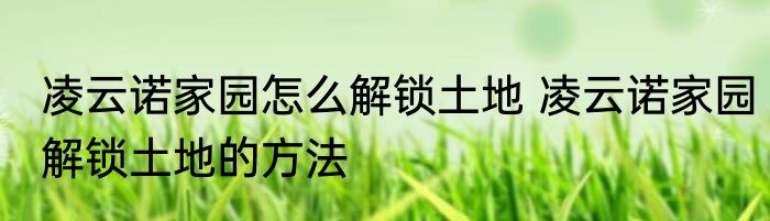 凌云诺家园怎么解锁土地 凌云诺家园解锁土地的方法