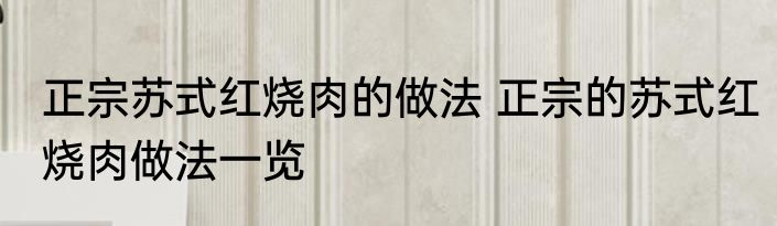 正宗苏式红烧肉的做法 正宗的苏式红烧肉做法一览