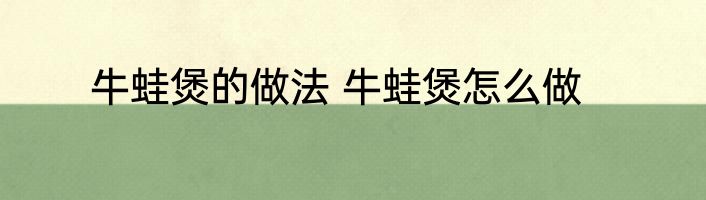 牛蛙煲的做法 牛蛙煲怎么做