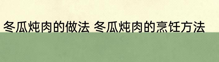 冬瓜炖肉的做法 冬瓜炖肉的烹饪方法