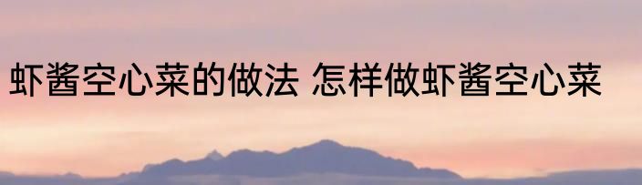 虾酱空心菜的做法 怎样做虾酱空心菜