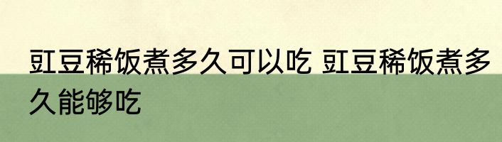 豇豆稀饭煮多久可以吃 豇豆稀饭煮多久能够吃