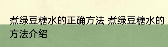 煮绿豆糖水的正确方法 煮绿豆糖水的方法介绍