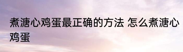 煮溏心鸡蛋最正确的方法 怎么煮溏心鸡蛋