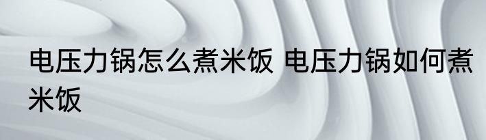 电压力锅怎么煮米饭 电压力锅如何煮米饭