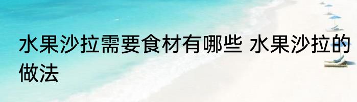 水果沙拉需要食材有哪些 水果沙拉的做法