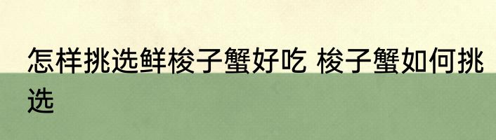 怎样挑选鲜梭子蟹好吃 梭子蟹如何挑选