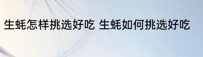 生蚝怎样挑选好吃 生蚝如何挑选好吃