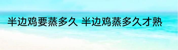 半边鸡要蒸多久 半边鸡蒸多久才熟