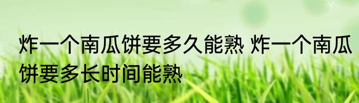 炸一个南瓜饼要多久能熟 炸一个南瓜饼要多长时间能熟