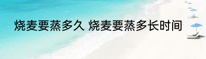 烧麦要蒸多久 烧麦要蒸多长时间