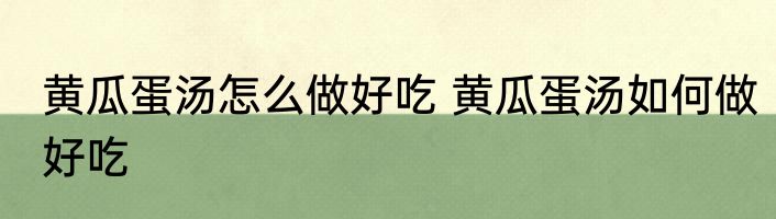黄瓜蛋汤怎么做好吃 黄瓜蛋汤如何做好吃