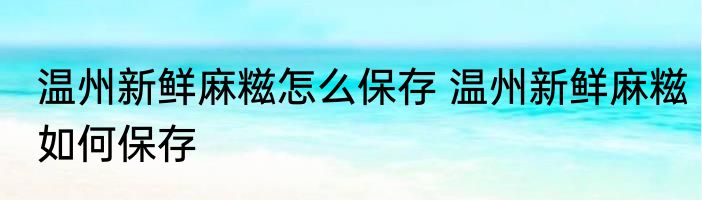 温州新鲜麻糍怎么保存 温州新鲜麻糍如何保存