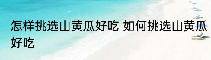 怎样挑选山黄瓜好吃 如何挑选山黄瓜好吃