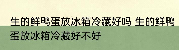 生的鲜鸭蛋放冰箱冷藏好吗 生的鲜鸭蛋放冰箱冷藏好不好
