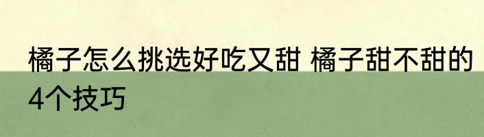 橘子怎么挑选好吃又甜 橘子甜不甜的4个技巧