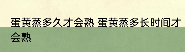 蛋黄蒸多久才会熟 蛋黄蒸多长时间才会熟