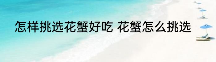 怎样挑选花蟹好吃 花蟹怎么挑选