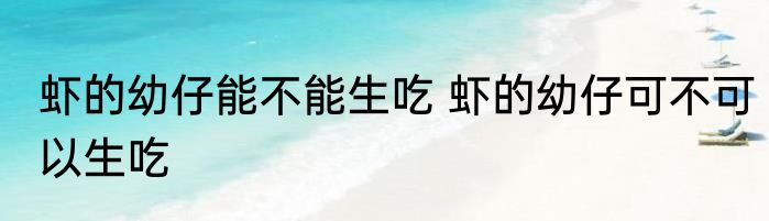 虾的幼仔能不能生吃 虾的幼仔可不可以生吃