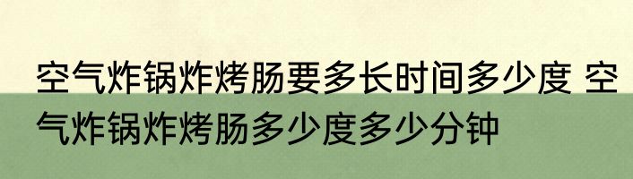 空气炸锅炸烤肠要多长时间多少度 空气炸锅炸烤肠多少度多少分钟