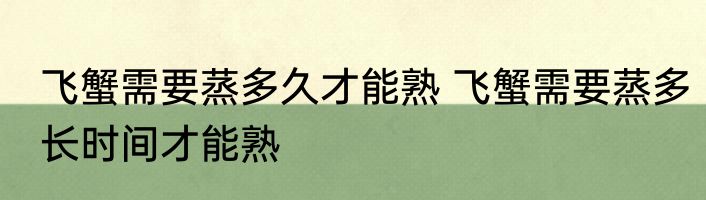 飞蟹需要蒸多久才能熟 飞蟹需要蒸多长时间才能熟