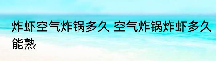 炸虾空气炸锅多久 空气炸锅炸虾多久能熟