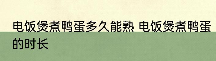 电饭煲煮鸭蛋多久能熟 电饭煲煮鸭蛋的时长