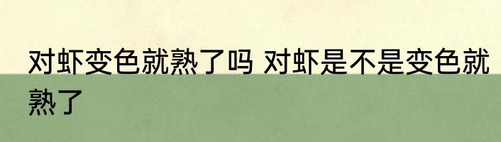 对虾变色就熟了吗 对虾是不是变色就熟了