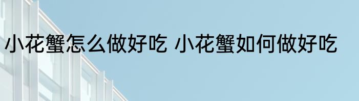 小花蟹怎么做好吃 小花蟹如何做好吃
