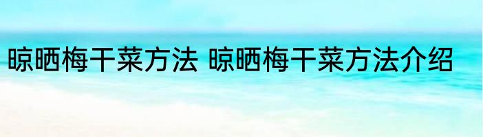 晾晒梅干菜方法 晾晒梅干菜方法介绍