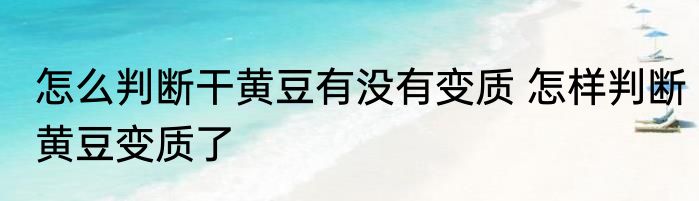 怎么判断干黄豆有没有变质 怎样判断黄豆变质了