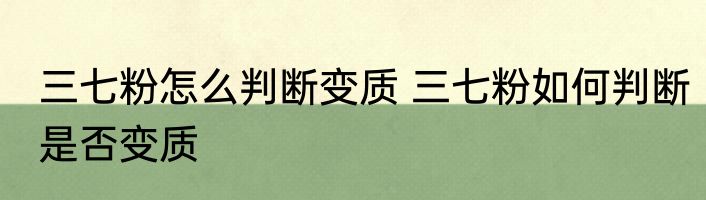 三七粉怎么判断变质 三七粉如何判断是否变质