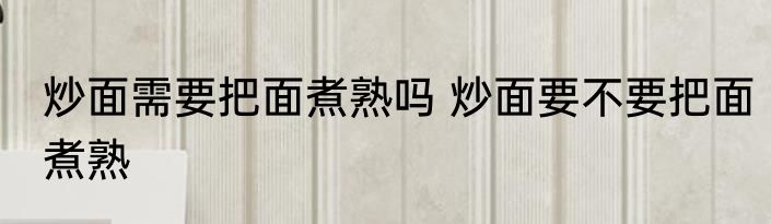 炒面需要把面煮熟吗 炒面要不要把面煮熟