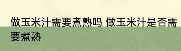 做玉米汁需要煮熟吗 做玉米汁是否需要煮熟