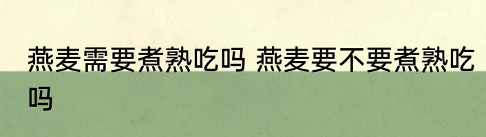 燕麦需要煮熟吃吗 燕麦要不要煮熟吃吗