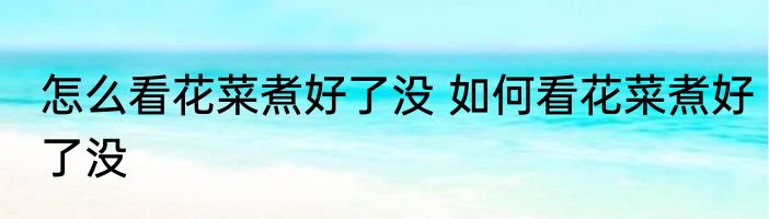 怎么看花菜煮好了没 如何看花菜煮好了没