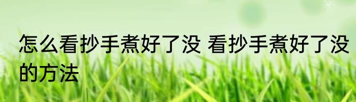 怎么看抄手煮好了没 看抄手煮好了没的方法