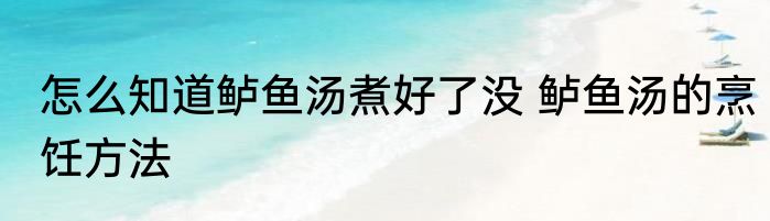 怎么知道鲈鱼汤煮好了没 鲈鱼汤的烹饪方法