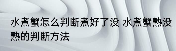 水煮蟹怎么判断煮好了没 水煮蟹熟没熟的判断方法