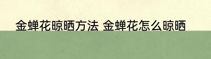 金蝉花晾晒方法 金蝉花怎么晾晒