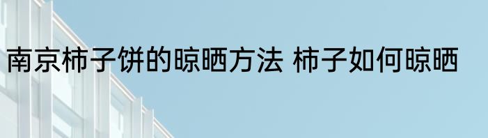 南京柿子饼的晾晒方法 柿子如何晾晒