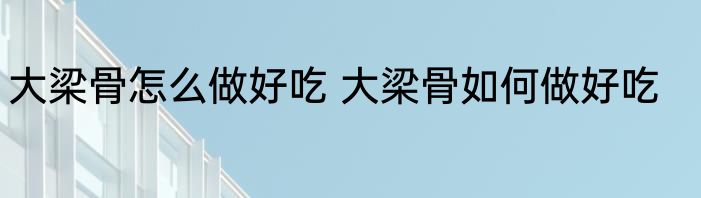大梁骨怎么做好吃 大梁骨如何做好吃