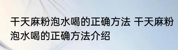 干天麻粉泡水喝的正确方法 干天麻粉泡水喝的正确方法介绍