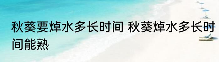 秋葵要焯水多长时间 秋葵焯水多长时间能熟