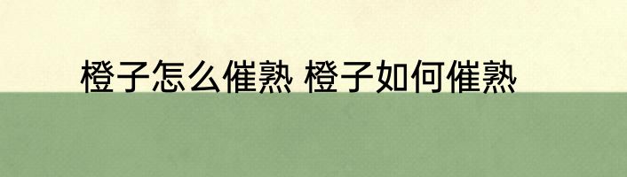 橙子怎么催熟 橙子如何催熟