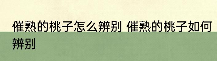 催熟的桃子怎么辨别 催熟的桃子如何辨别