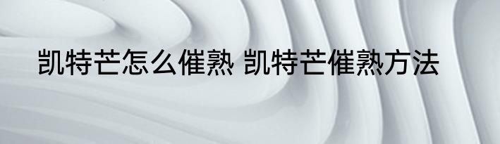 凯特芒怎么催熟 凯特芒催熟方法