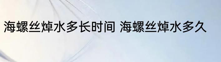 海螺丝焯水多长时间 海螺丝焯水多久