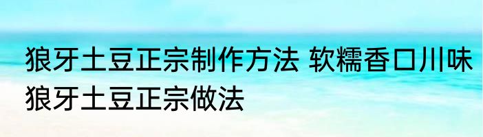 狼牙土豆正宗制作方法 软糯香口川味狼牙土豆正宗做法