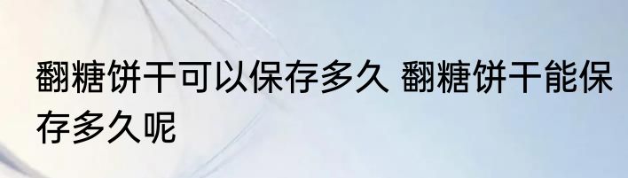 翻糖饼干可以保存多久 翻糖饼干能保存多久呢